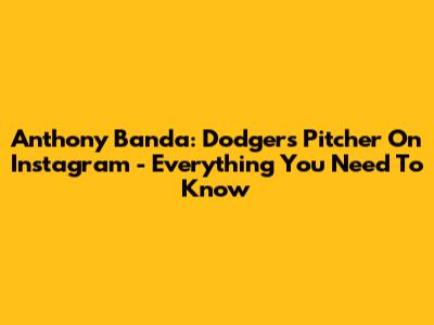 Anthony Banda: Dodgers Pitcher On Instagram - Everything You Need To Know
