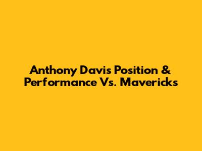 Anthony Davis' Position & Performance Vs. Mavericks
