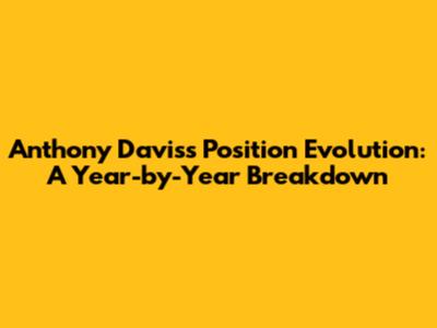 Anthony Davis's Position Evolution: A Year-by-Year Breakdown