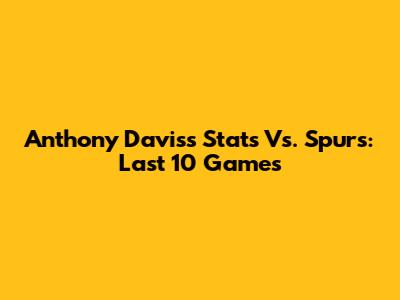 Anthony Davis's Stats Vs. Spurs: Last 10 Games