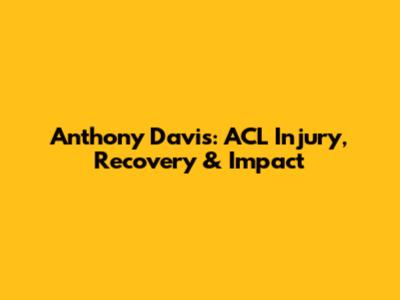 Anthony Davis: ACL Injury, Recovery & Impact