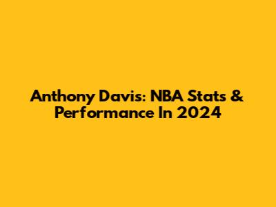 Anthony Davis: NBA Stats & Performance In 2024