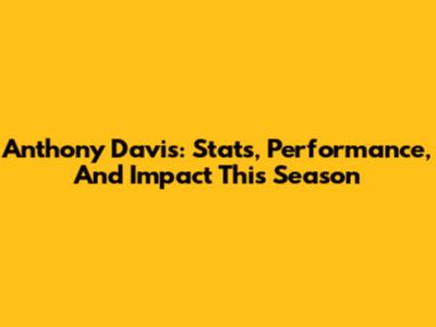 Anthony Davis: Stats, Performance, And Impact This Season