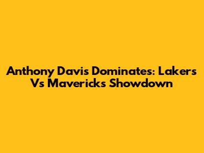 Anthony Davis Dominates: Lakers Vs Mavericks Showdown