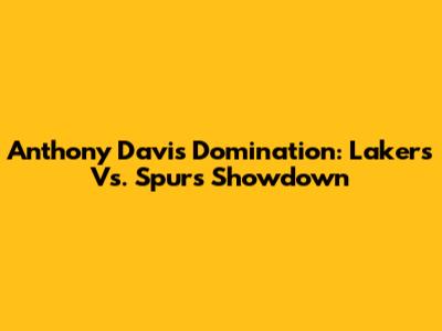 Anthony Davis Domination: Lakers Vs. Spurs Showdown