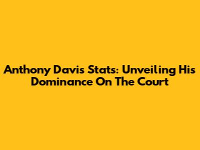Anthony Davis Stats: Unveiling His Dominance On The Court