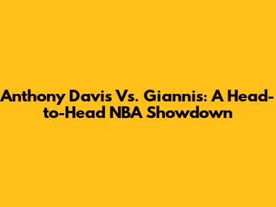 Anthony Davis Vs. Giannis: A Head-to-Head NBA Showdown