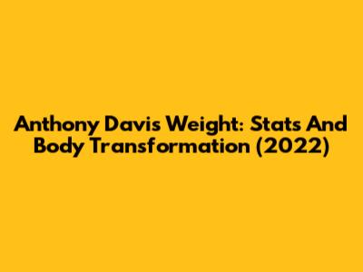 Anthony Davis Weight: Stats And Body Transformation (2022)