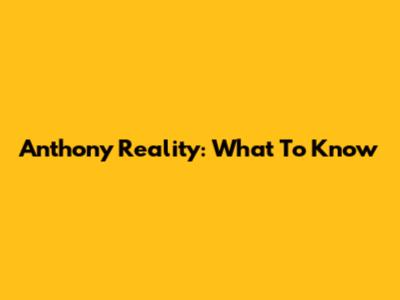 Anthony Reality: What To Know
