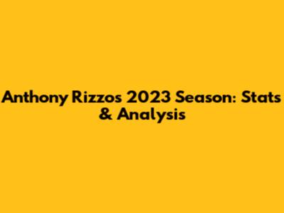 Anthony Rizzo's 2023 Season: Stats & Analysis