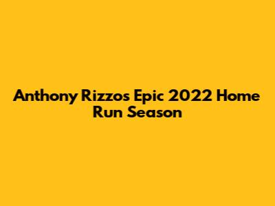 Anthony Rizzo's Epic 2022 Home Run Season