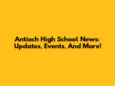 Antioch High School News: Updates, Events, And More!