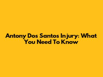 Antony Dos Santos' Injury: What You Need To Know