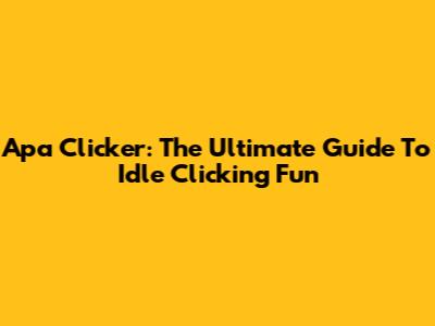 Apa Clicker: The Ultimate Guide To Idle Clicking Fun