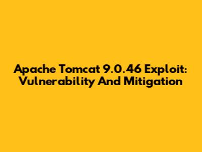Apache Tomcat 9.0.46 Exploit: Vulnerability And Mitigation