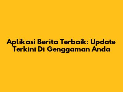 Aplikasi Berita Terbaik: Update Terkini Di Genggaman Anda