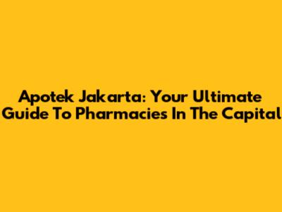 Apotek Jakarta: Your Ultimate Guide To Pharmacies In The Capital