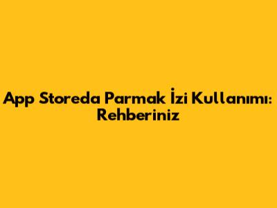 App Store'da Parmak İzi Kullanımı: Rehberiniz