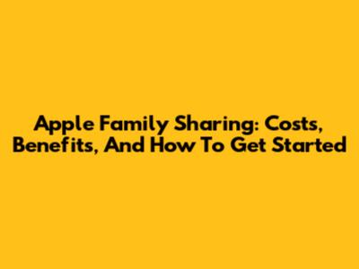 Apple Family Sharing: Costs, Benefits, And How To Get Started