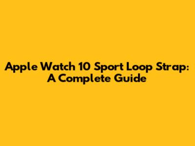 Apple Watch 10 Sport Loop Strap: A Complete Guide