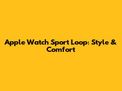 Apple Watch Sport Loop: Style & Comfort