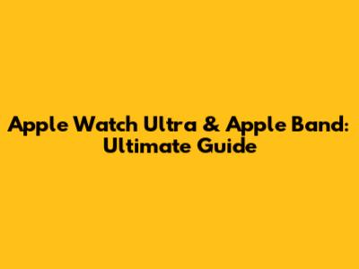 Apple Watch Ultra & Apple Band: Ultimate Guide