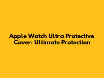 Apple Watch Ultra Protective Cover: Ultimate Protection