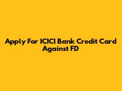 Apply For ICICI Bank Credit Card Against FD