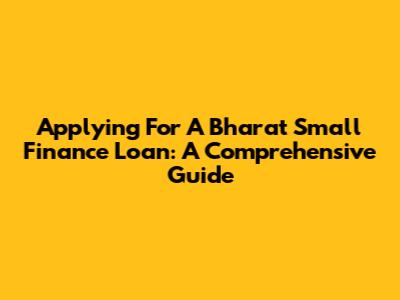 Applying For A Bharat Small Finance Loan: A Comprehensive Guide