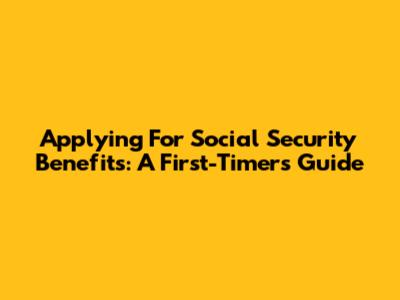 Applying For Social Security Benefits: A First-Timer's Guide