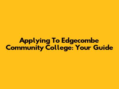 Applying To Edgecombe Community College: Your Guide