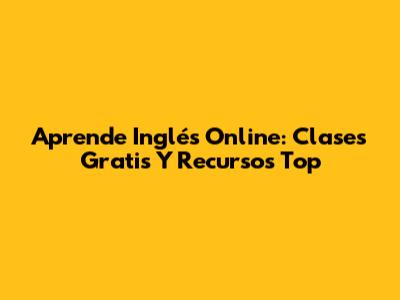 Aprende Inglés Online: Clases Gratis Y Recursos Top