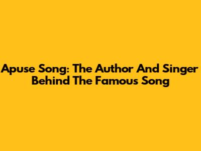 Apuse Song: The Author And Singer Behind The Famous Song