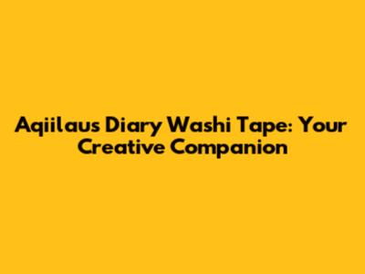 Aqiilau's Diary Washi Tape: Your Creative Companion