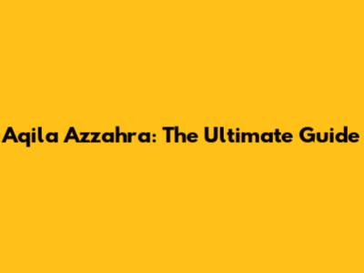 Aqila Azzahra: The Ultimate Guide