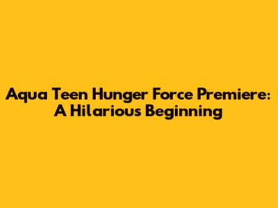 Aqua Teen Hunger Force Premiere: A Hilarious Beginning