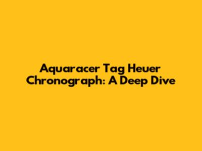 Aquaracer Tag Heuer Chronograph: A Deep Dive