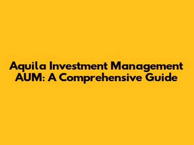 Aquila Investment Management AUM: A Comprehensive Guide
