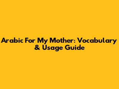 Arabic For 'My Mother': Vocabulary & Usage Guide