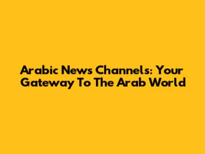 Arabic News Channels: Your Gateway To The Arab World