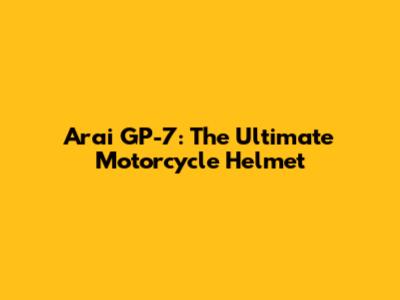 Arai GP-7: The Ultimate Motorcycle Helmet