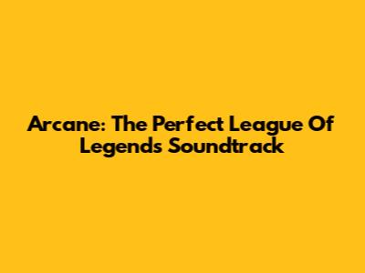 Arcane: The Perfect League Of Legends Soundtrack