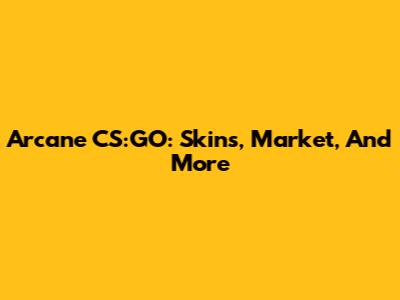 Arcane CS:GO: Skins, Market, And More