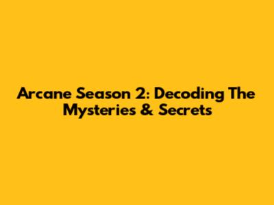 Arcane Season 2: Decoding The Mysteries & Secrets