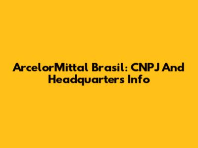 ArcelorMittal Brasil: CNPJ And Headquarters Info