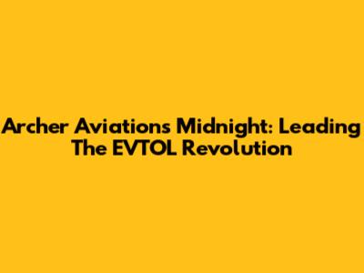 Archer Aviation's Midnight: Leading The EVTOL Revolution