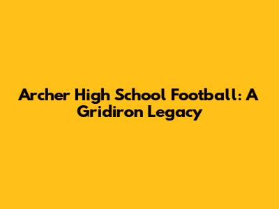 Archer High School Football: A Gridiron Legacy