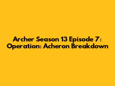 Archer Season 13 Episode 7: Operation: Acheron Breakdown