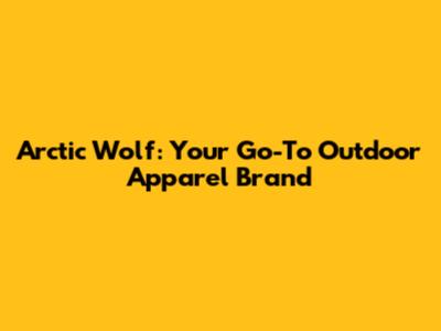 Arctic Wolf: Your Go-To Outdoor Apparel Brand