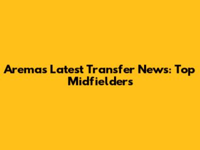 Arema's Latest Transfer News: Top Midfielders